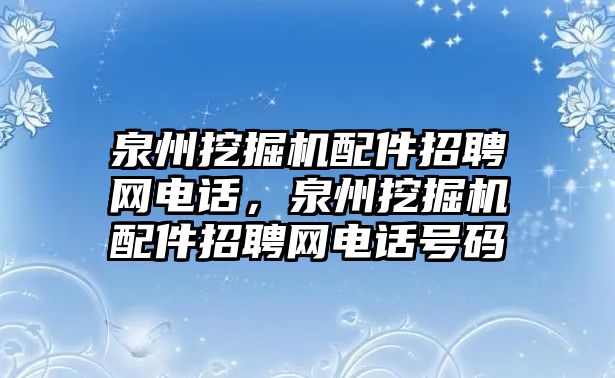 泉州挖掘機配件招聘網電話，泉州挖掘機配件招聘網電話號碼