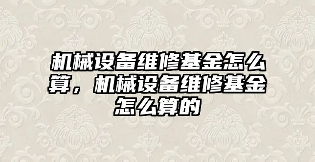 機械設(shè)備維修基金怎么算，機械設(shè)備維修基金怎么算的