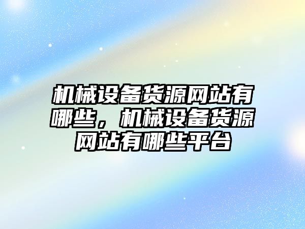 機械設備貨源網(wǎng)站有哪些，機械設備貨源網(wǎng)站有哪些平臺