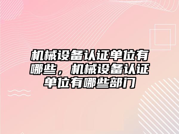 機械設備認證單位有哪些，機械設備認證單位有哪些部門