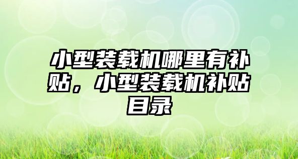 小型裝載機哪里有補貼，小型裝載機補貼目錄