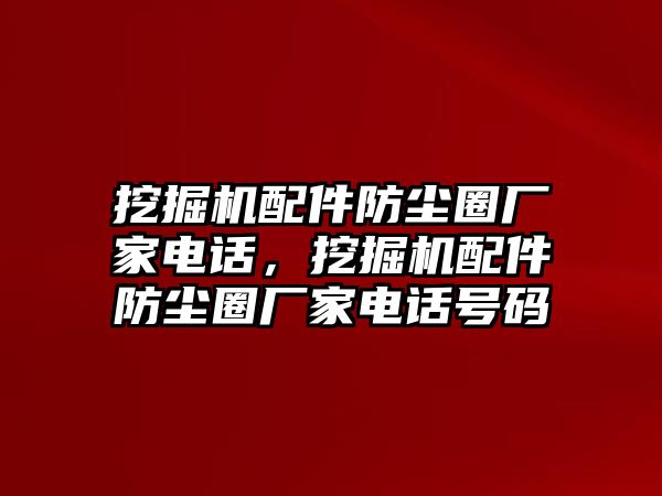 挖掘機(jī)配件防塵圈廠家電話，挖掘機(jī)配件防塵圈廠家電話號碼