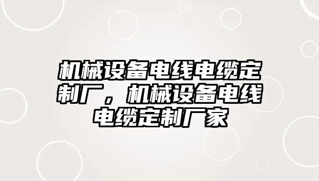 機(jī)械設(shè)備電線電纜定制廠，機(jī)械設(shè)備電線電纜定制廠家