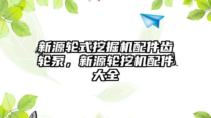 新源輪式挖掘機配件齒輪泵，新源輪挖機配件大全