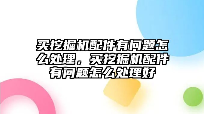 買挖掘機(jī)配件有問題怎么處理，買挖掘機(jī)配件有問題怎么處理好