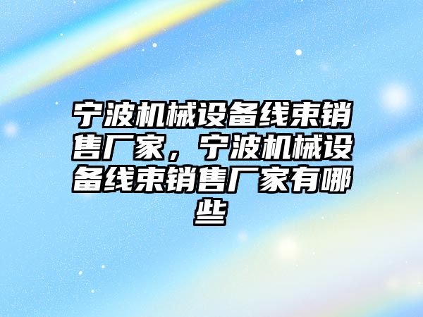 寧波機械設(shè)備線束銷售廠家，寧波機械設(shè)備線束銷售廠家有哪些