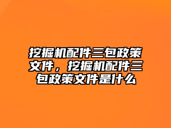 挖掘機配件三包政策文件，挖掘機配件三包政策文件是什么