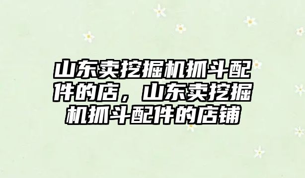 山東賣挖掘機(jī)抓斗配件的店，山東賣挖掘機(jī)抓斗配件的店鋪