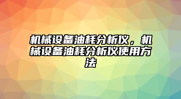 機械設備油耗分析儀，機械設備油耗分析儀使用方法