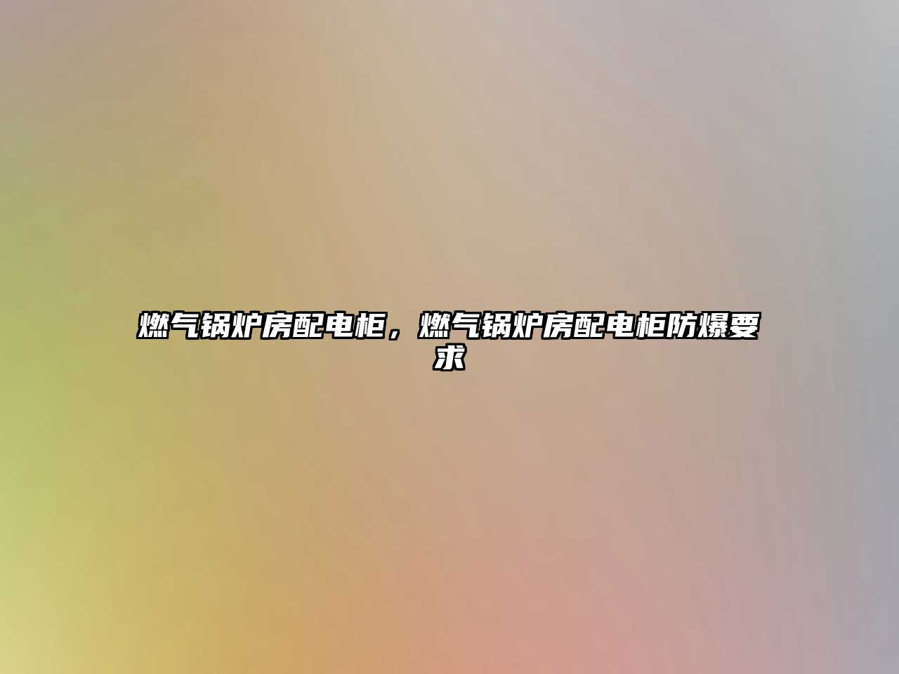 燃?xì)忮仩t房配電柜，燃?xì)忮仩t房配電柜防爆要求