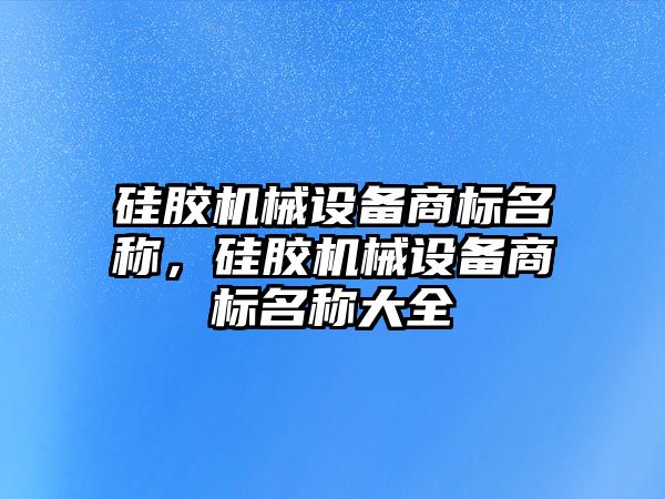 硅膠機械設(shè)備商標(biāo)名稱，硅膠機械設(shè)備商標(biāo)名稱大全