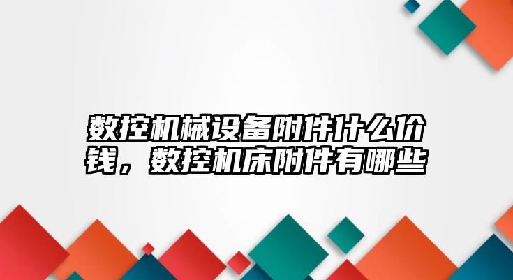 數(shù)控機械設(shè)備附件什么價錢，數(shù)控機床附件有哪些