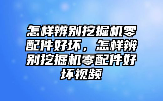 怎樣辨別挖掘機(jī)零配件好壞，怎樣辨別挖掘機(jī)零配件好壞視頻