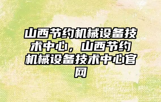 山西節(jié)約機械設備技術中心，山西節(jié)約機械設備技術中心官網(wǎng)