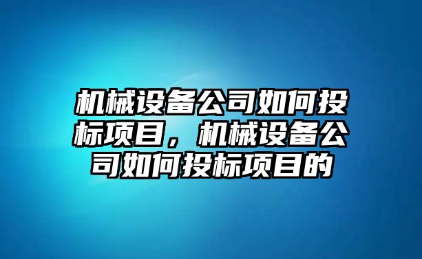 機械設(shè)備公司如何投標項目，機械設(shè)備公司如何投標項目的