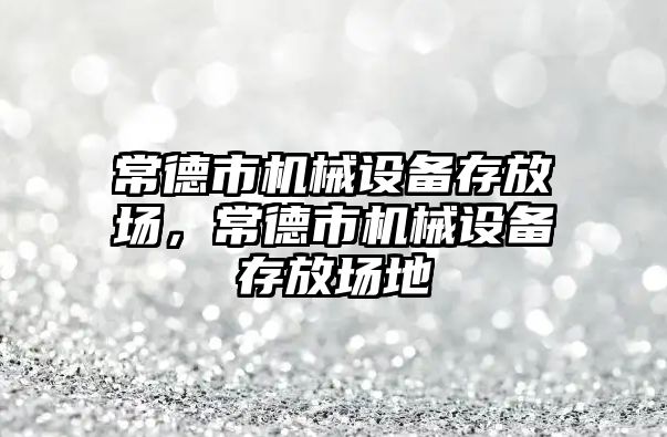 常德市機械設(shè)備存放場，常德市機械設(shè)備存放場地