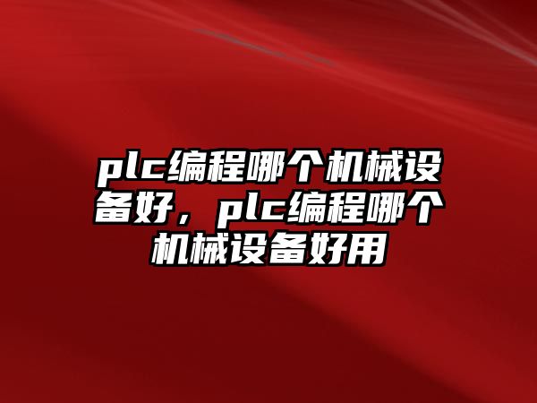 plc編程哪個(gè)機(jī)械設(shè)備好，plc編程哪個(gè)機(jī)械設(shè)備好用