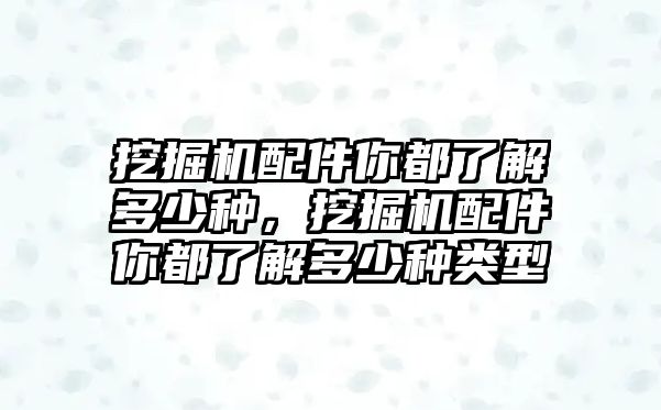 挖掘機配件你都了解多少種，挖掘機配件你都了解多少種類型