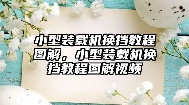 小型裝載機(jī)換擋教程圖解，小型裝載機(jī)換擋教程圖解視頻