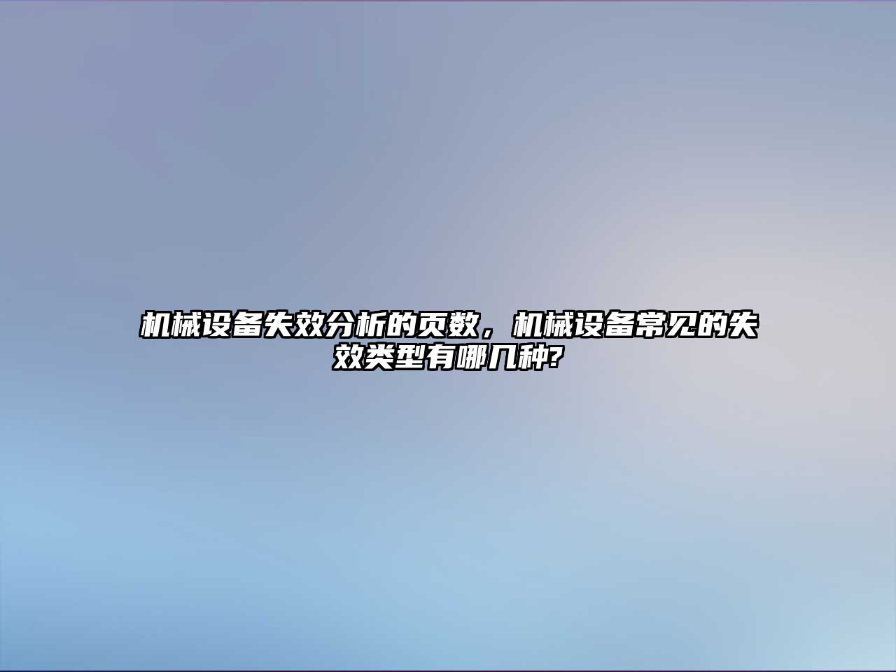 機械設備失效分析的頁數(shù)，機械設備常見的失效類型有哪幾種?