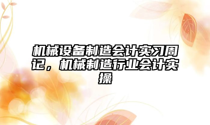 機械設(shè)備制造會計實習(xí)周記，機械制造行業(yè)會計實操