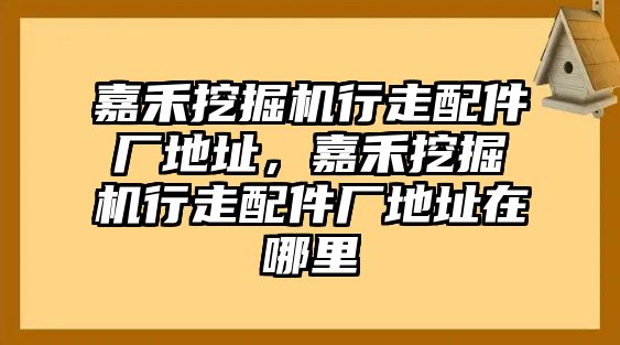 嘉禾挖掘機(jī)行走配件廠地址，嘉禾挖掘機(jī)行走配件廠地址在哪里