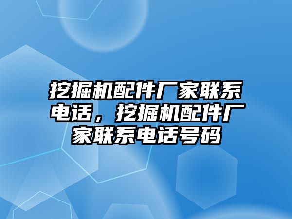 挖掘機配件廠家聯(lián)系電話，挖掘機配件廠家聯(lián)系電話號碼