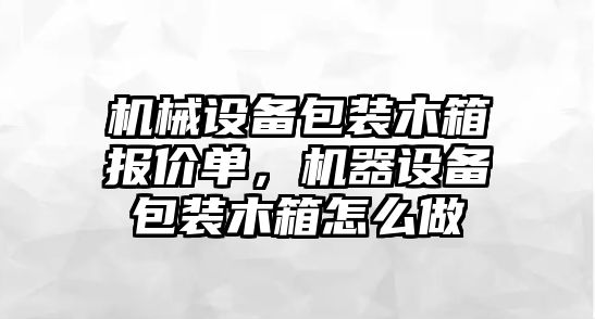 機(jī)械設(shè)備包裝木箱報價單，機(jī)器設(shè)備包裝木箱怎么做