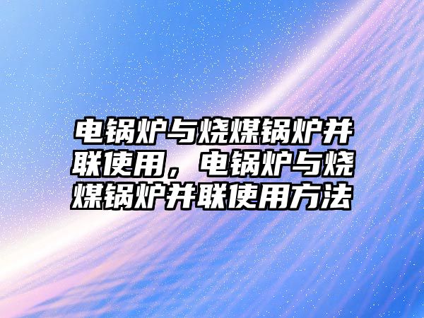 電鍋爐與燒煤鍋爐并聯(lián)使用，電鍋爐與燒煤鍋爐并聯(lián)使用方法