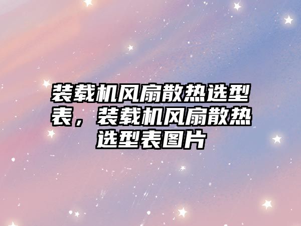 裝載機風(fēng)扇散熱選型表，裝載機風(fēng)扇散熱選型表圖片