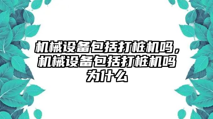 機械設(shè)備包括打樁機嗎，機械設(shè)備包括打樁機嗎為什么