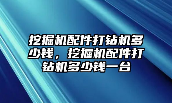 挖掘機(jī)配件打鉆機(jī)多少錢，挖掘機(jī)配件打鉆機(jī)多少錢一臺(tái)