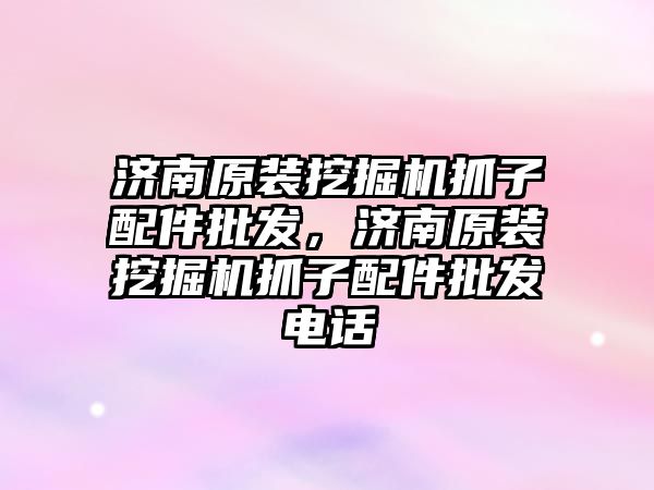 濟南原裝挖掘機抓子配件批發(fā)，濟南原裝挖掘機抓子配件批發(fā)電話