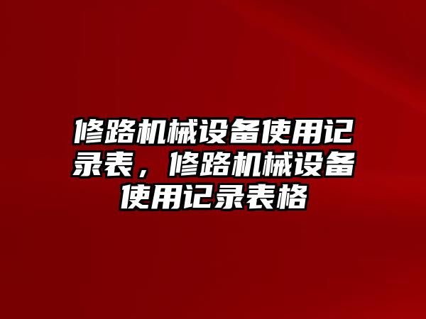 修路機(jī)械設(shè)備使用記錄表，修路機(jī)械設(shè)備使用記錄表格