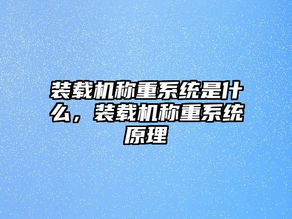 裝載機稱重系統(tǒng)是什么，裝載機稱重系統(tǒng)原理