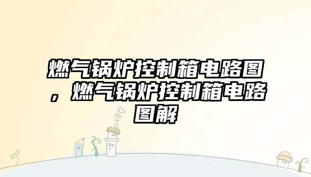 燃?xì)忮仩t控制箱電路圖，燃?xì)忮仩t控制箱電路圖解