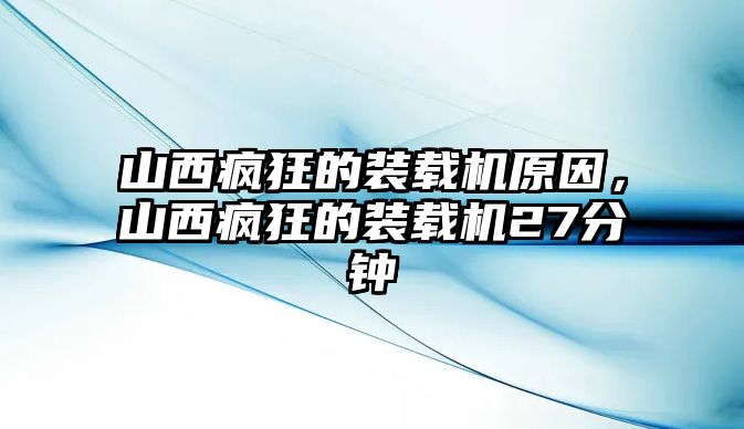 山西瘋狂的裝載機(jī)原因，山西瘋狂的裝載機(jī)27分鐘