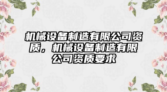 機(jī)械設(shè)備制造有限公司資質(zhì)，機(jī)械設(shè)備制造有限公司資質(zhì)要求