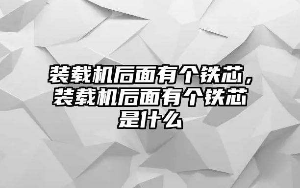 裝載機后面有個鐵芯，裝載機后面有個鐵芯是什么