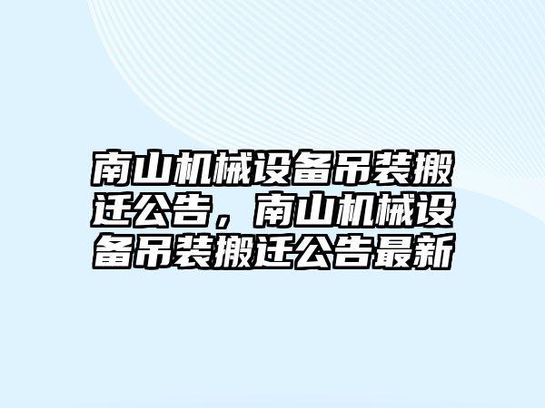 南山機械設備吊裝搬遷公告，南山機械設備吊裝搬遷公告最新