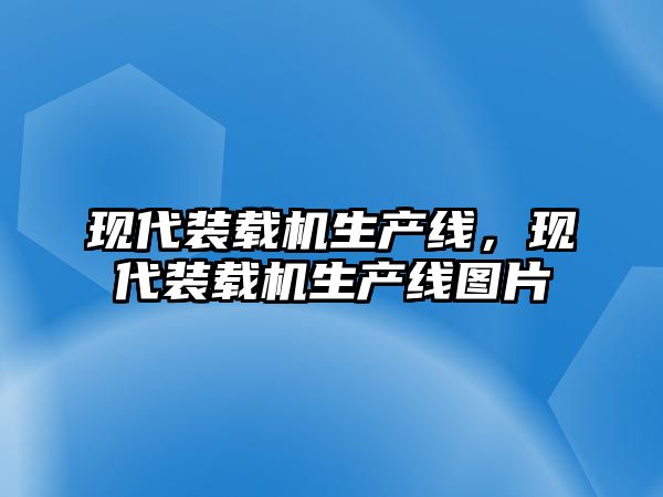 現(xiàn)代裝載機生產線，現(xiàn)代裝載機生產線圖片