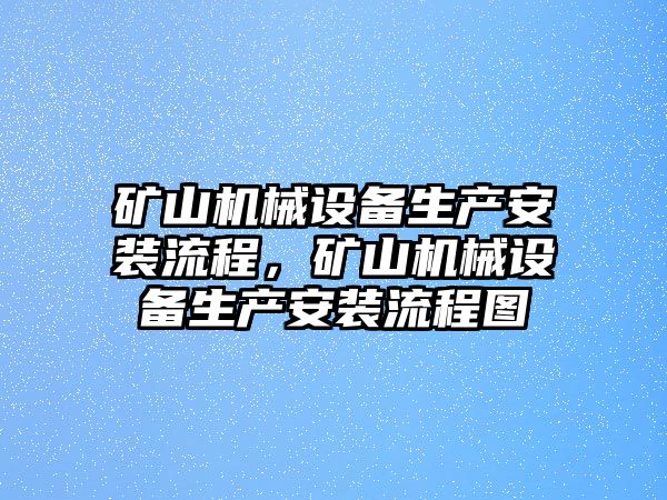 礦山機(jī)械設(shè)備生產(chǎn)安裝流程，礦山機(jī)械設(shè)備生產(chǎn)安裝流程圖