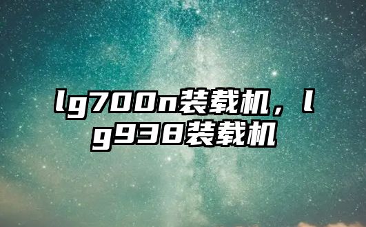 lg700n裝載機，lg938裝載機