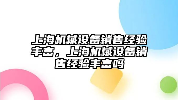 上海機械設(shè)備銷售經(jīng)驗豐富，上海機械設(shè)備銷售經(jīng)驗豐富嗎