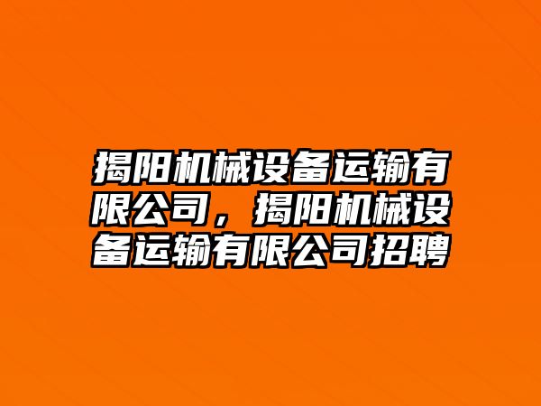 揭陽機械設備運輸有限公司，揭陽機械設備運輸有限公司招聘