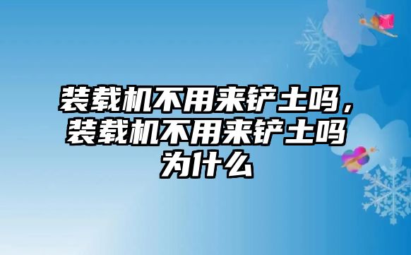 裝載機(jī)不用來(lái)鏟土嗎，裝載機(jī)不用來(lái)鏟土嗎為什么