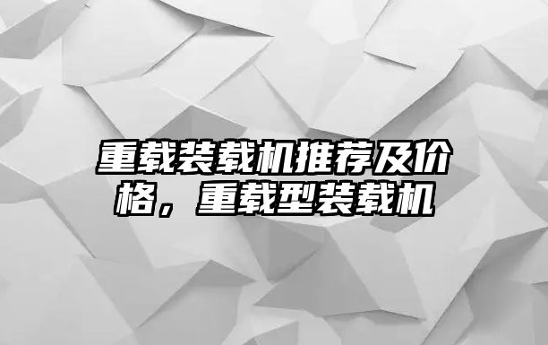 重載裝載機推薦及價格，重載型裝載機