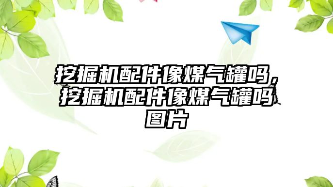 挖掘機配件像煤氣罐嗎，挖掘機配件像煤氣罐嗎圖片