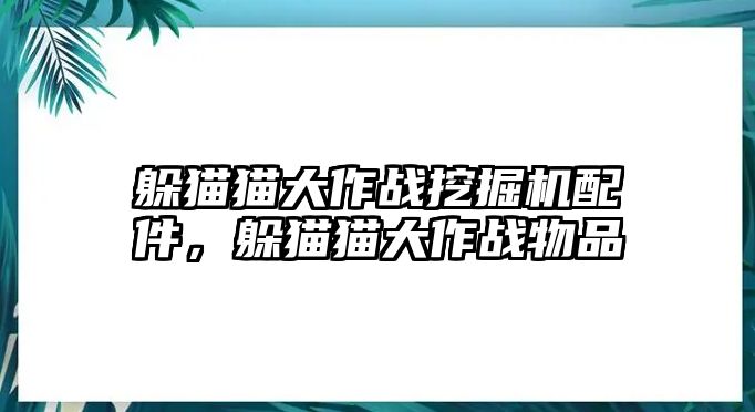 躲貓貓大作戰(zhàn)挖掘機配件，躲貓貓大作戰(zhàn)物品