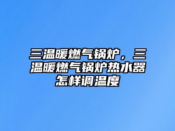 三溫暖燃?xì)忮仩t，三溫暖燃?xì)忮仩t熱水器怎樣調(diào)溫度